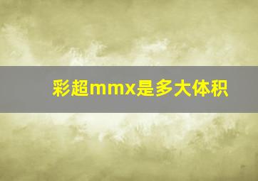 彩超mmx是多大体积