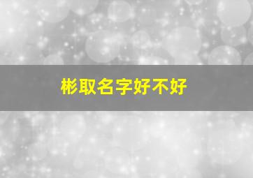 彬取名字好不好