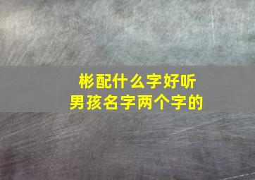 彬配什么字好听男孩名字两个字的