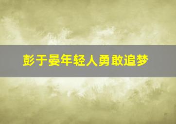 彭于晏年轻人勇敢追梦