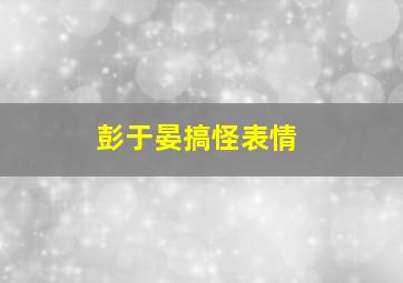 彭于晏搞怪表情