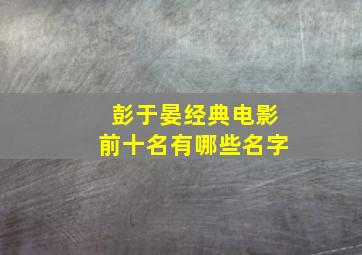 彭于晏经典电影前十名有哪些名字