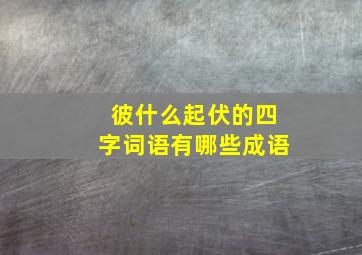 彼什么起伏的四字词语有哪些成语