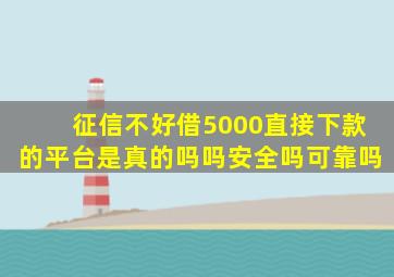 征信不好借5000直接下款的平台是真的吗吗安全吗可靠吗