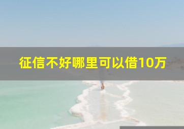 征信不好哪里可以借10万