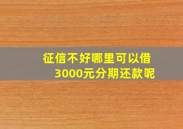 征信不好哪里可以借3000元分期还款呢