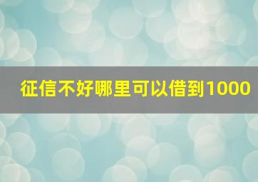 征信不好哪里可以借到1000