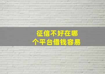 征信不好在哪个平台借钱容易