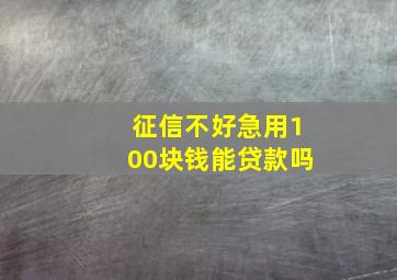 征信不好急用100块钱能贷款吗