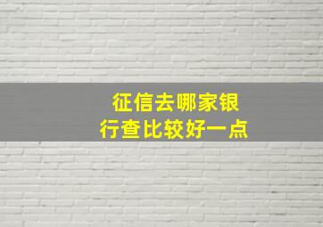 征信去哪家银行查比较好一点