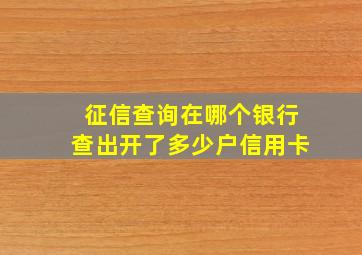 征信查询在哪个银行查出开了多少户信用卡