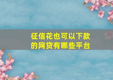 征信花也可以下款的网贷有哪些平台