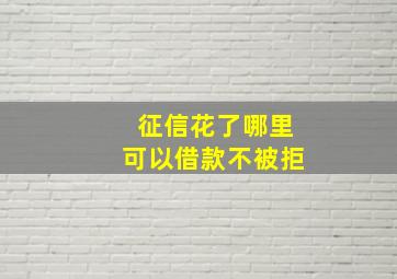 征信花了哪里可以借款不被拒