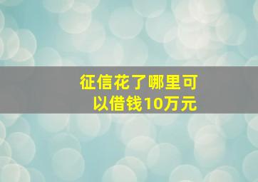 征信花了哪里可以借钱10万元