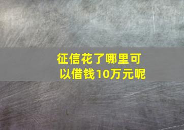 征信花了哪里可以借钱10万元呢