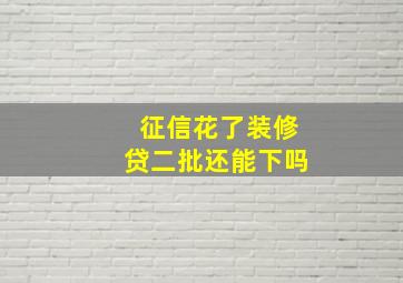 征信花了装修贷二批还能下吗