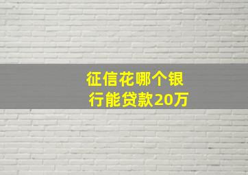 征信花哪个银行能贷款20万