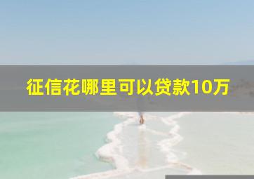 征信花哪里可以贷款10万