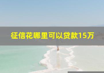 征信花哪里可以贷款15万