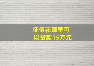 征信花哪里可以贷款15万元