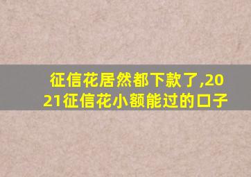 征信花居然都下款了,2021征信花小额能过的口子