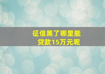 征信黑了哪里能贷款15万元呢