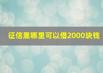 征信黑哪里可以借2000块钱