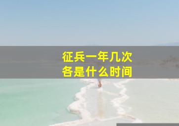 征兵一年几次各是什么时间