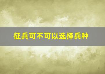 征兵可不可以选择兵种