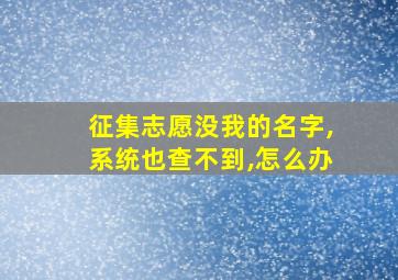 征集志愿没我的名字,系统也查不到,怎么办