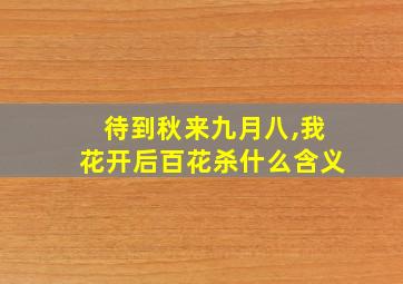 待到秋来九月八,我花开后百花杀什么含义