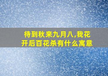 待到秋来九月八,我花开后百花杀有什么寓意