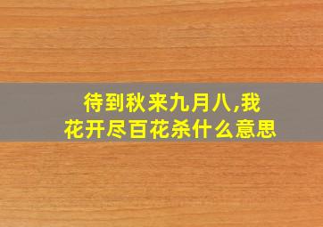 待到秋来九月八,我花开尽百花杀什么意思