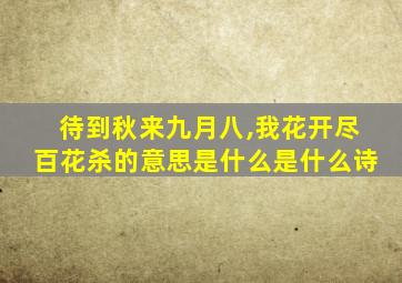 待到秋来九月八,我花开尽百花杀的意思是什么是什么诗