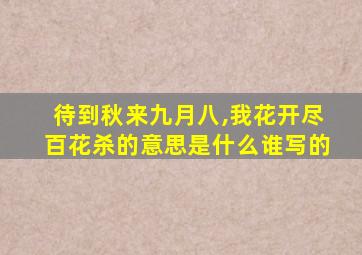 待到秋来九月八,我花开尽百花杀的意思是什么谁写的