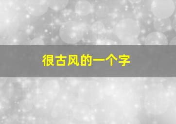 很古风的一个字