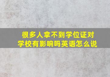 很多人拿不到学位证对学校有影响吗英语怎么说