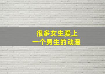 很多女生爱上一个男生的动漫