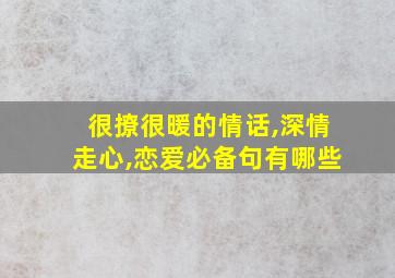 很撩很暖的情话,深情走心,恋爱必备句有哪些