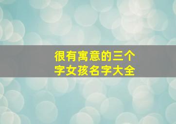 很有寓意的三个字女孩名字大全