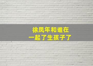 徐凤年和谁在一起了生孩子了