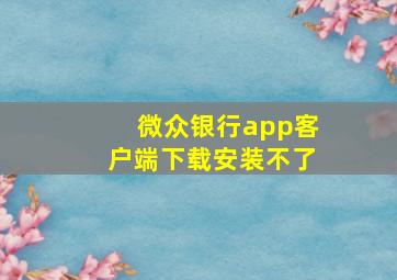 微众银行app客户端下载安装不了