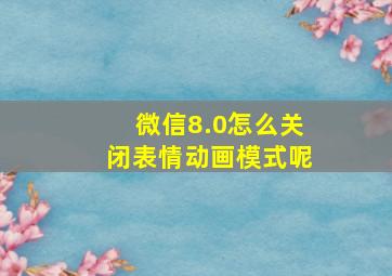 微信8.0怎么关闭表情动画模式呢