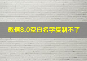 微信8.0空白名字复制不了