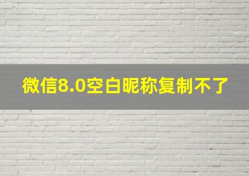 微信8.0空白昵称复制不了