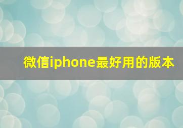 微信iphone最好用的版本