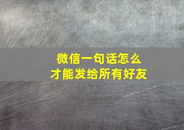 微信一句话怎么才能发给所有好友