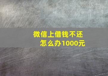 微信上借钱不还怎么办1000元