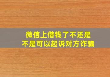 微信上借钱了不还是不是可以起诉对方诈骗