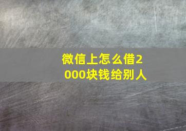 微信上怎么借2000块钱给别人